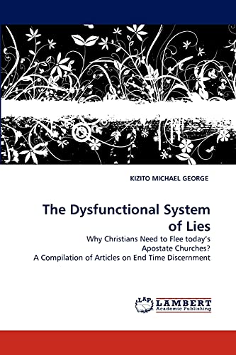 The Dysfunctional System of Lies: Why Christians Need to Flee today's Apostate Churches? A Compilation of Articles on End Time Discernment