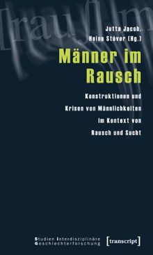 Männer im Rausch: Konstruktionen und Krisen von Männlichkeiten im Kontext von Rausch und Sucht
