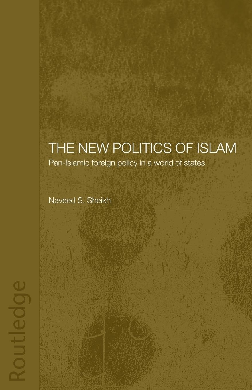 The New Politics of Islam: Pan-Islamic Foreign Policy in a World of States (Routledge Islamic Studies)