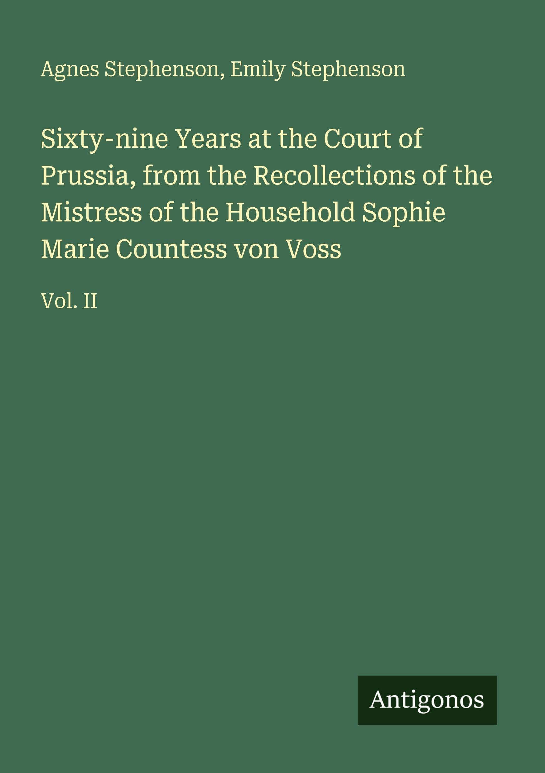 Sixty-nine Years at the Court of Prussia, from the Recollections of the Mistress of the Household Sophie Marie Countess von Voss: Vol. II