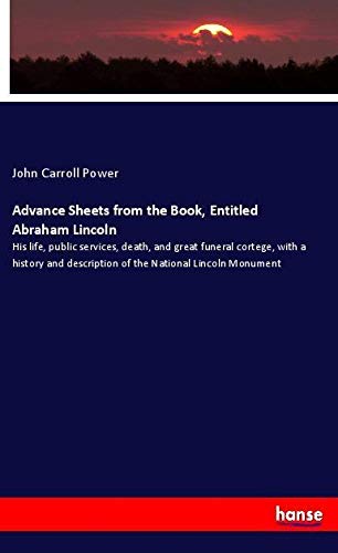 Advance Sheets from the Book, Entitled Abraham Lincoln: His life, public services, death, and great funeral cortege, with a history and description of the National Lincoln Monument