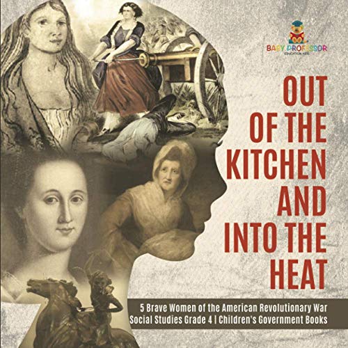 Out of the Kitchen and Into the Heat 5 Brave Women of the American Revolutionary War Social Studies Grade 4 Children's Government Books