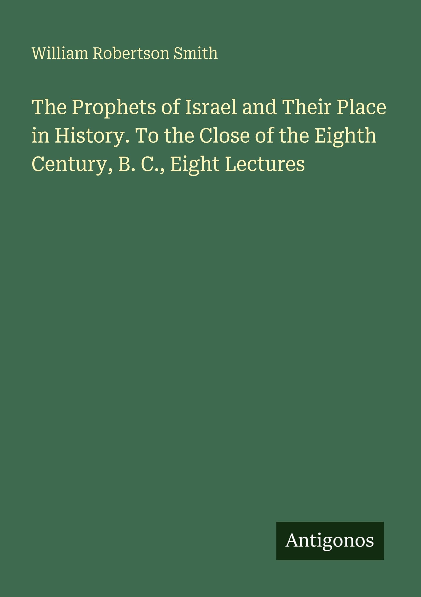 The Prophets of Israel and Their Place in History. To the Close of the Eighth Century, B. C., Eight Lectures