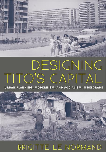 Designing Tito's Capital: Urban Planning, Modernism, and Socialism in Belgrade (Culture, Politics, and the Built Environment)