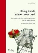 König Kunde ruiniert sein Land: Wie der Verbraucherschutz am Verbraucher scheitert. Und was dagegen zu tun ist