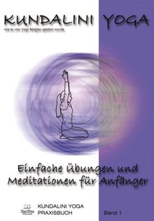 Kundalini Yoga Praxisbuch Band 1: Einfache Übungsreihen und Meditationen für Anfänger