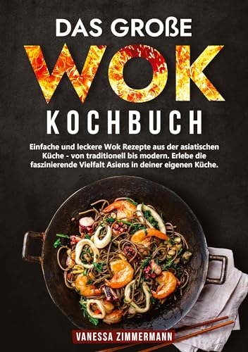 Das große Wok Kochbuch: Einfache und leckere Wok Rezepte aus der asiatischen Küche – von traditionell bis modern. Erlebe die faszinierende Vielfalt Asiens in deiner eigenen Küche.