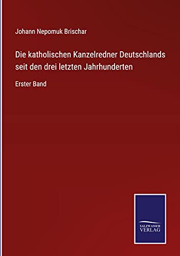 Die katholischen Kanzelredner Deutschlands seit den drei letzten Jahrhunderten: Erster Band
