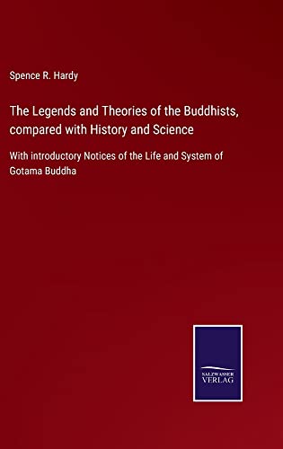 The Legends and Theories of the Buddhists, compared with History and Science: With introductory Notices of the Life and System of Gotama Buddha