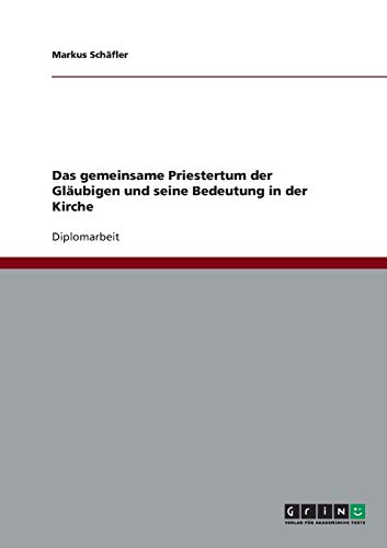 Das gemeinsame Priestertum der Gläubigen und seine Bedeutung in der Kirche: Diplomarbeit