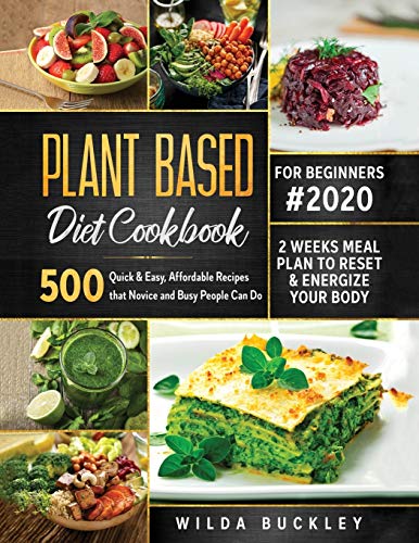 PLANT BASED DIET COOKBOOK FOR BEGINNERS #2020: 500 Quick & Easy, Affordable Recipes that Novice and Busy People Can Do | 2 Weeks Meal Plan to Reset and Energize Your Body