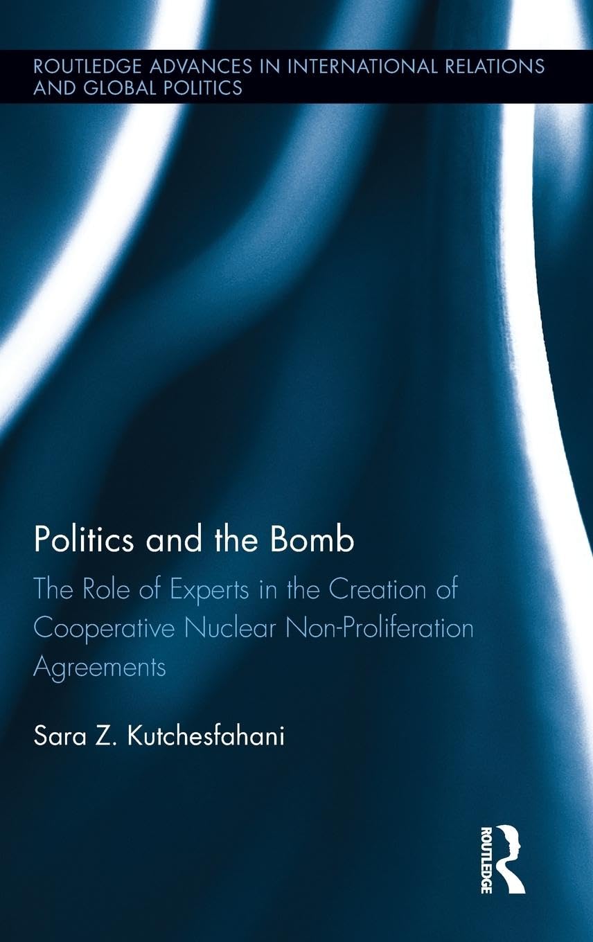 Politics and the Bomb: The Role of Experts in the Creation of Cooperative Nuclear Non-Proliferation Agreements (Routledge Advances in International Relations and Global Politics, 110, Band 110)