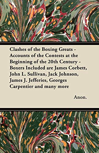 Clashes of the Boxing Greats - Accounts of the Contests at the Beginning of the 20th Century: Boxers Included are James Corbett, John L. Sullivan, ... Jefferies, Georges Carpentier and many more