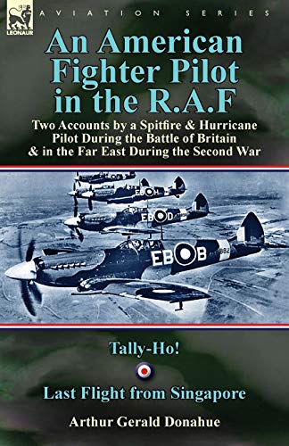 An American Fighter Pilot in the R.A.F: Two Accounts by a Spitfire and Hurricane Pilot During the Battle of Britain & in the Far East During the Second War-Tally-Ho! & Last Flight from Singapore
