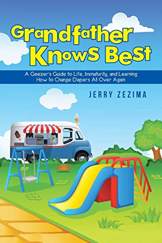 Grandfather Knows Best: A Geezer'S Guide To Life, Immaturity, And Learning How To Change Diapers All Over Again