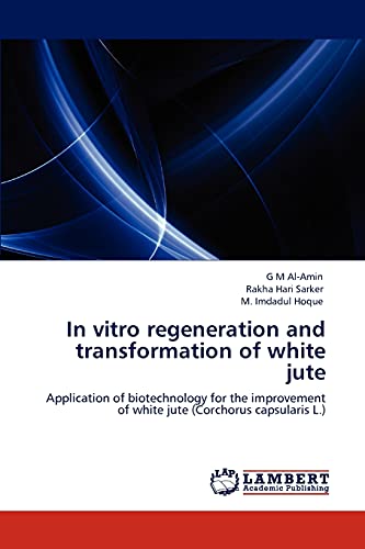 In vitro regeneration and transformation of white jute: Application of biotechnology for the improvement of white jute (Corchorus capsularis L.)