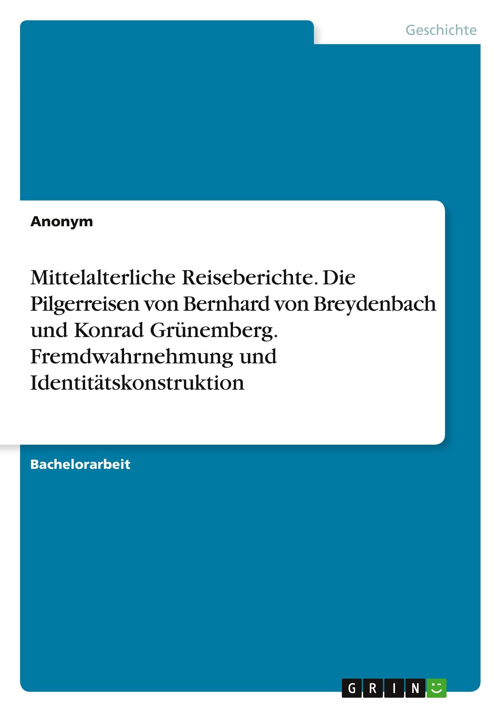 Mittelalterliche Reiseberichte. Die Pilgerreisen von Bernhard von Breydenbach und Konrad Grünemberg. Fremdwahrnehmung und Identitätskonstruktion