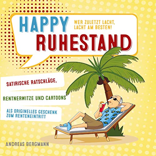 Happy Ruhestand - wer zuletzt lacht, lacht am besten!: Satirische Ratschläge, Rentnerwitze und Cartoons als originelles Geschenk zum Renteneintritt