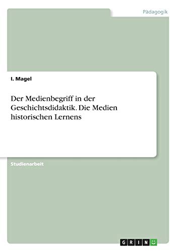 Der Medienbegriff in der Geschichtsdidaktik. Die Medien historischen Lernens