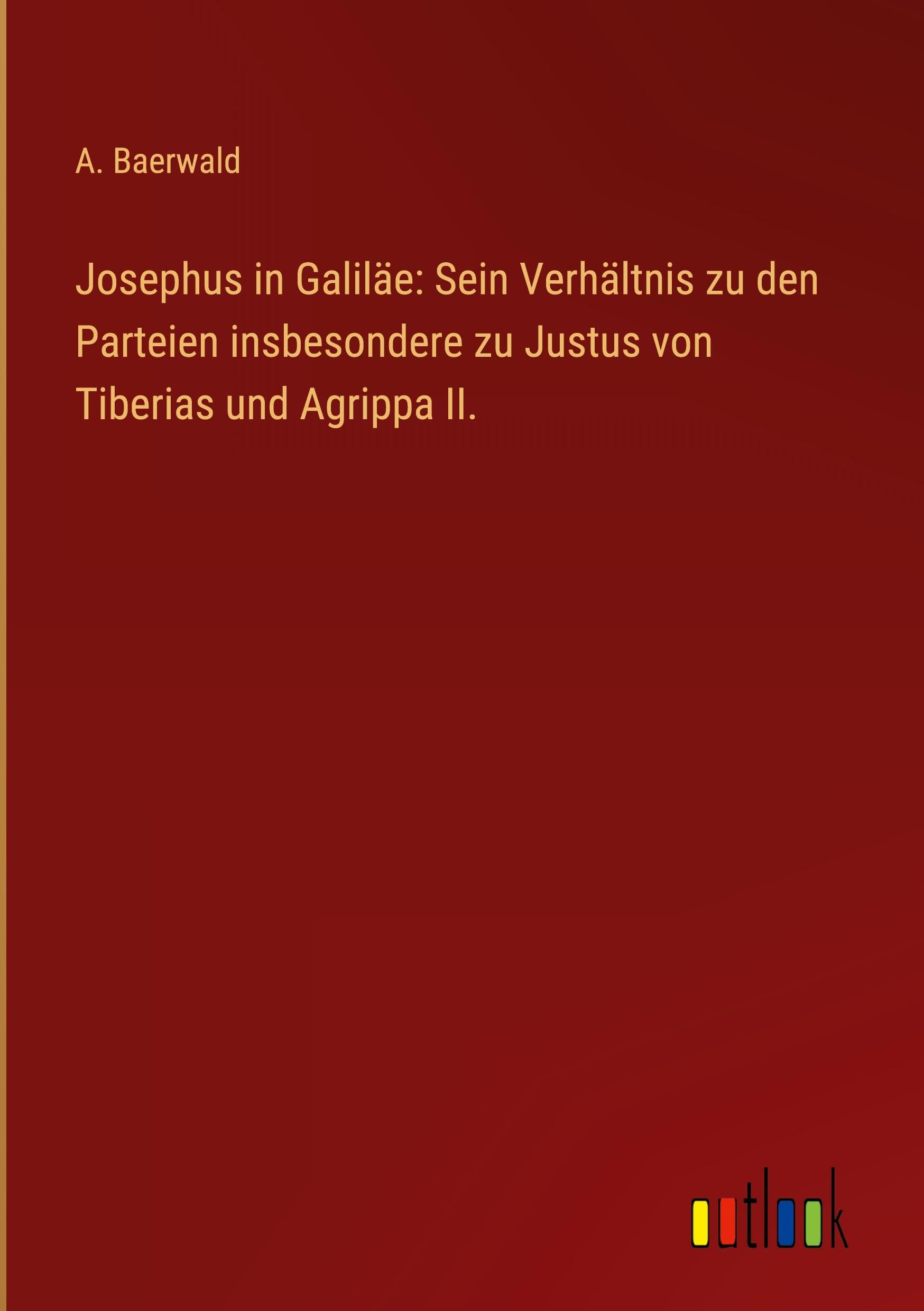 Josephus in Galiläe: Sein Verhältnis zu den Parteien insbesondere zu Justus von Tiberias und Agrippa II.