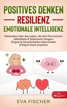 POSITIVES DENKEN, RESILIENZ, EMOTIONALE INTELLIGENZ: Weisheiten über das Leben, die dich frei machen: Selbstliebe & Selbstwert steigern, Ängste & Gewohnheiten überwinden, Erfolg & Glück anziehen