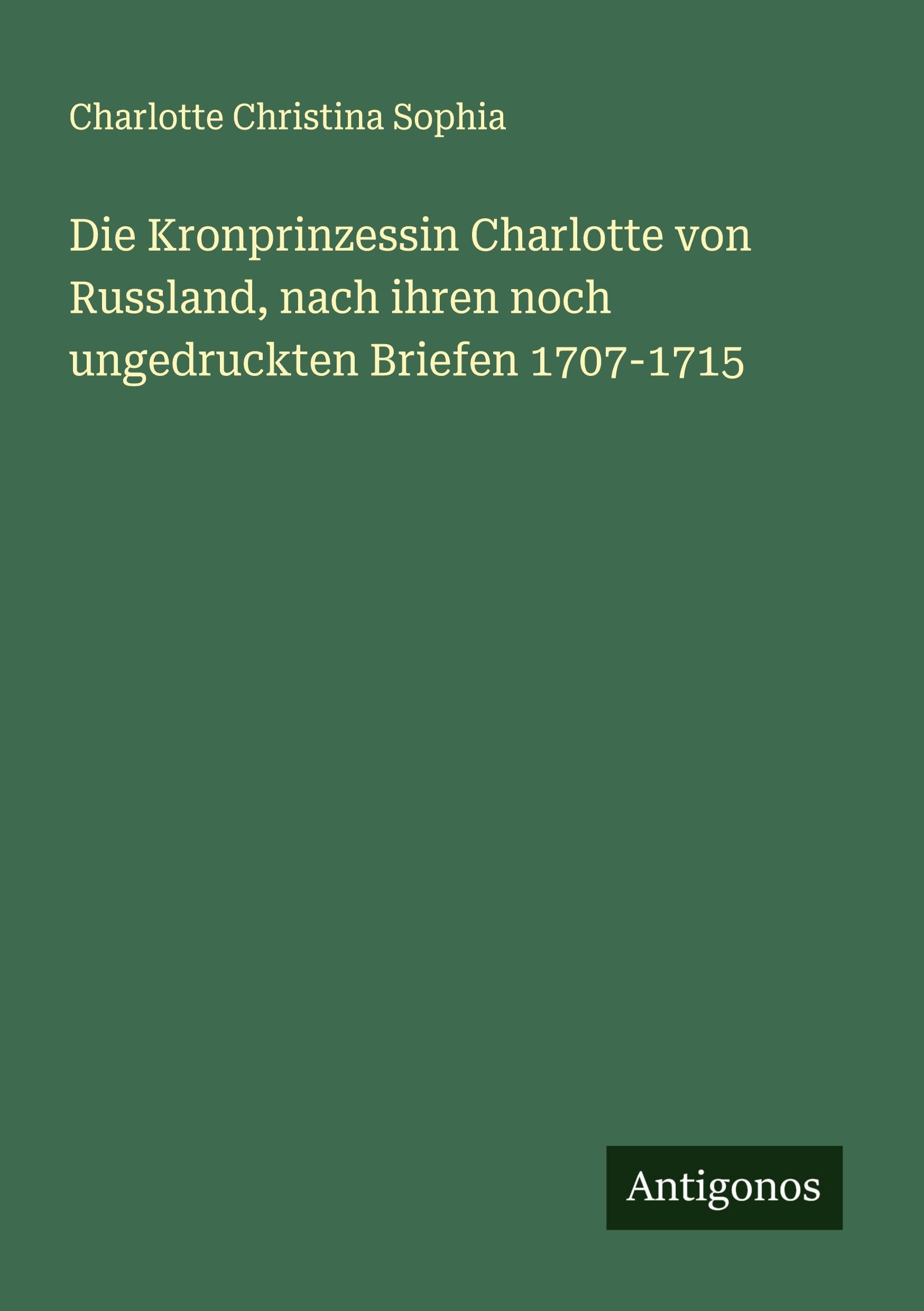 Die Kronprinzessin Charlotte von Russland, nach ihren noch ungedruckten Briefen 1707-1715