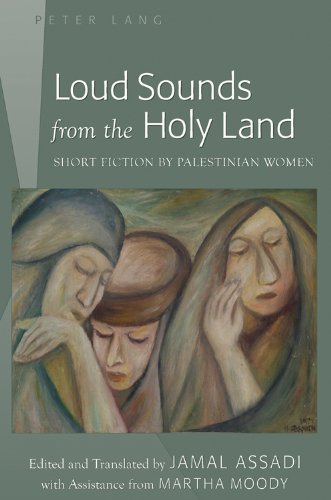 Loud Sounds from the Holy Land: Short Fiction by Palestinian Women- Edited and Translated by Jamal Assadi- With Assistance from Martha Moody