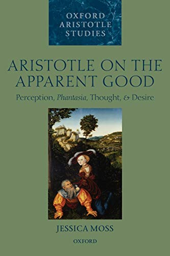 Aristotle on the Apparent Good: Perception, Phantasia, Thought, & Desire (Oxford Aristotle Studies): Perception, Phantasia, Thought, and Desire