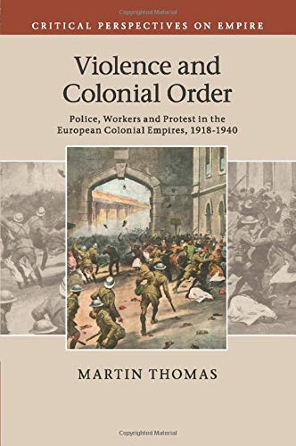 Violence and Colonial Order: Police, Workers and Protest in the European Colonial Empires, 1918-1940 (Critical Perspectives on Empire)