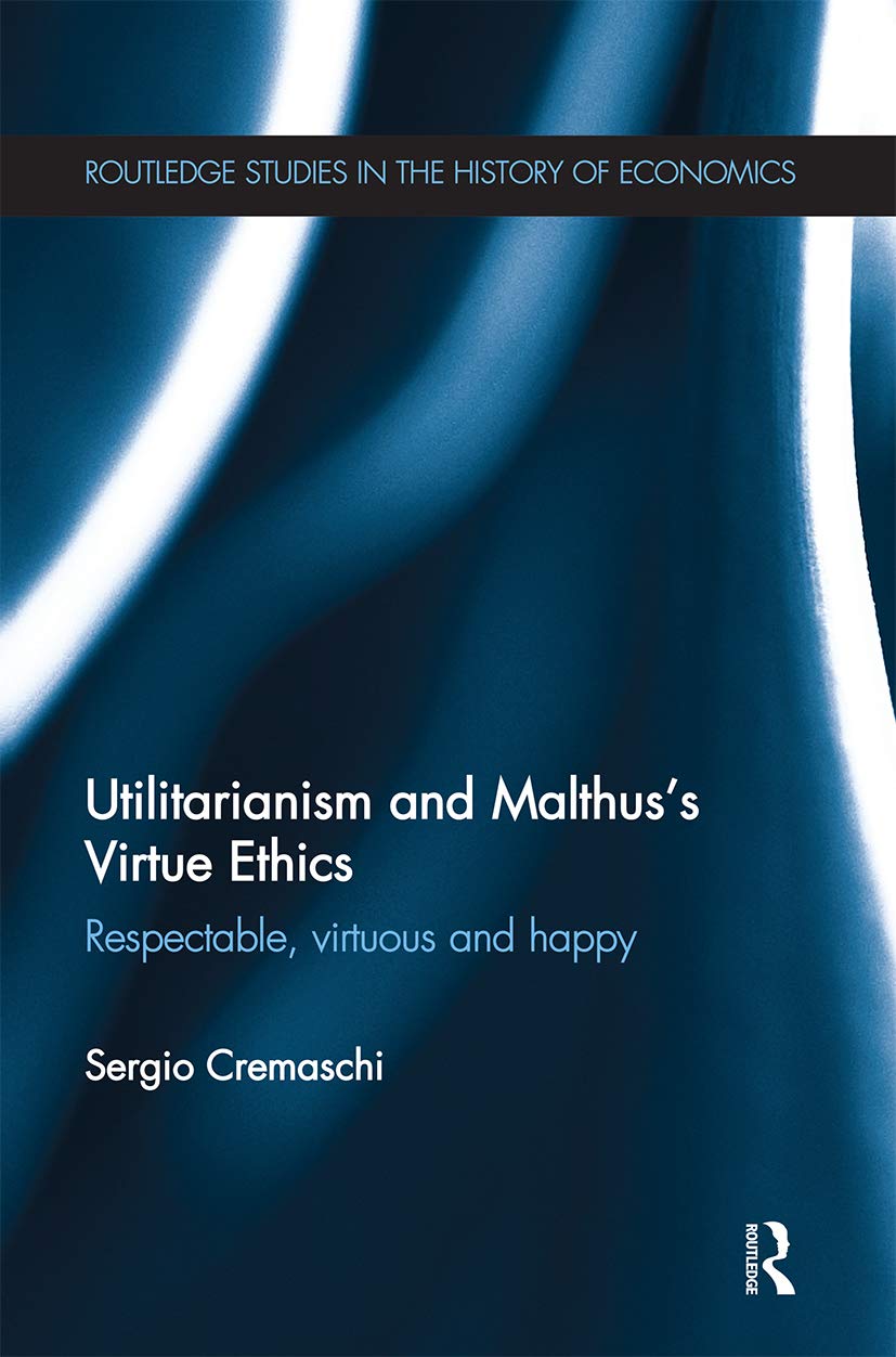 Utilitarianism and Malthus' Virtue Ethics: Respectable, Virtuous and Happy (Routledge Studies in the History of Economics)
