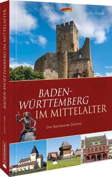 Regionalgeschichte: Baden-Württemberg im Mittelalter. Eine faszinierende Zeitreise: Ein reich bebilderter Band zu den Höhepunkten des Mittelalters in Baden-Württemberg