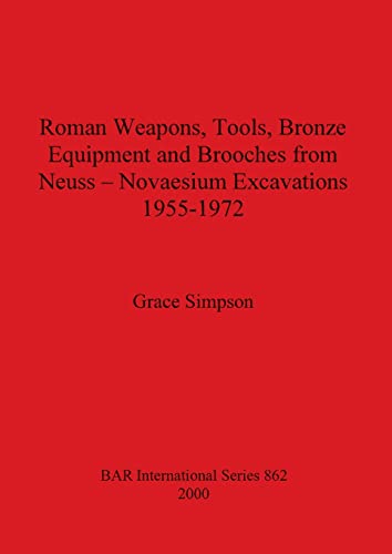 Roman Weapons, Tools, Bronze Equipment and Brooches from Neuss - Novaesium Excavations 1955-1972 (British Archaeological Reports British Series, Band 862)