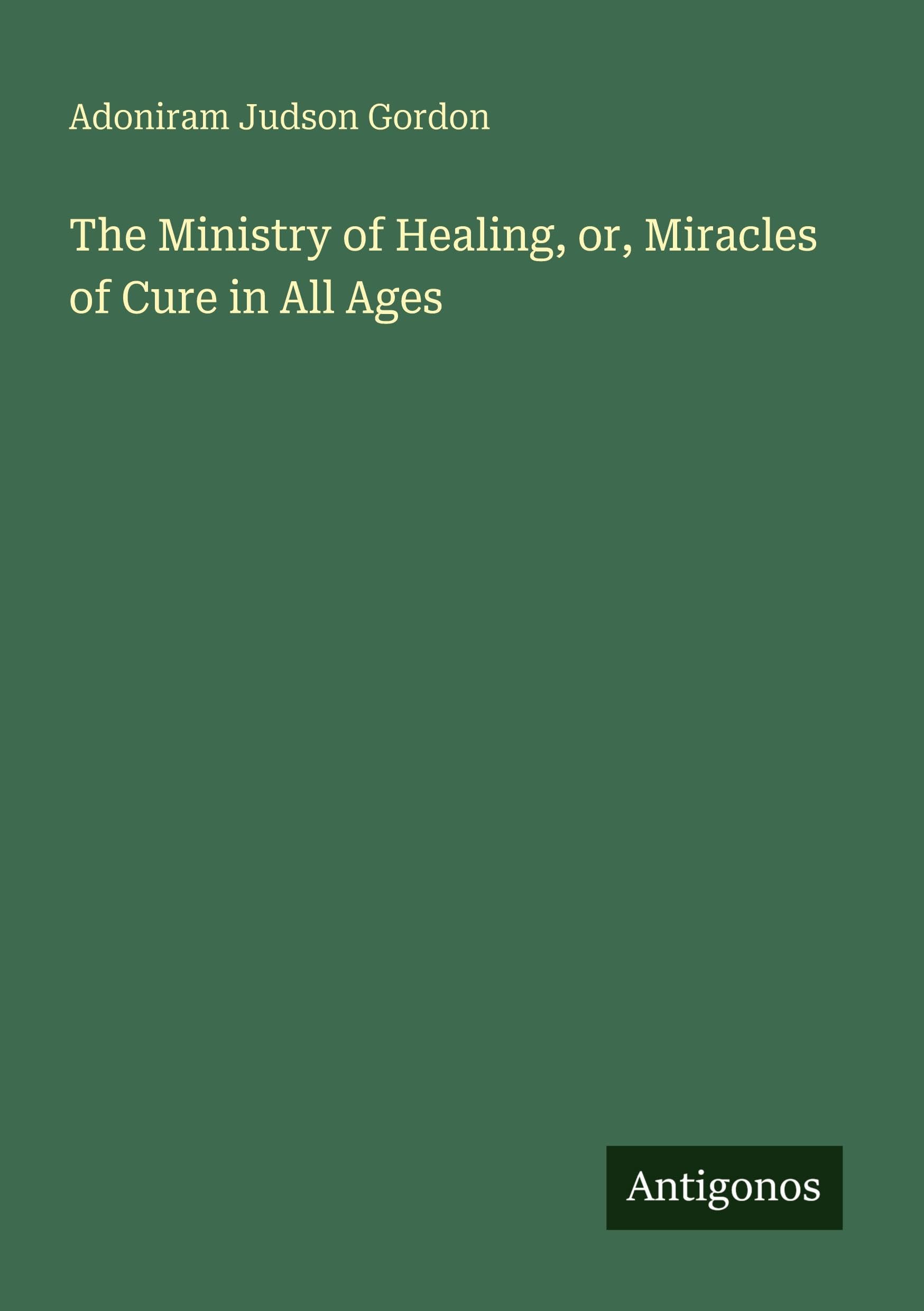 The Ministry of Healing, or, Miracles of Cure in All Ages