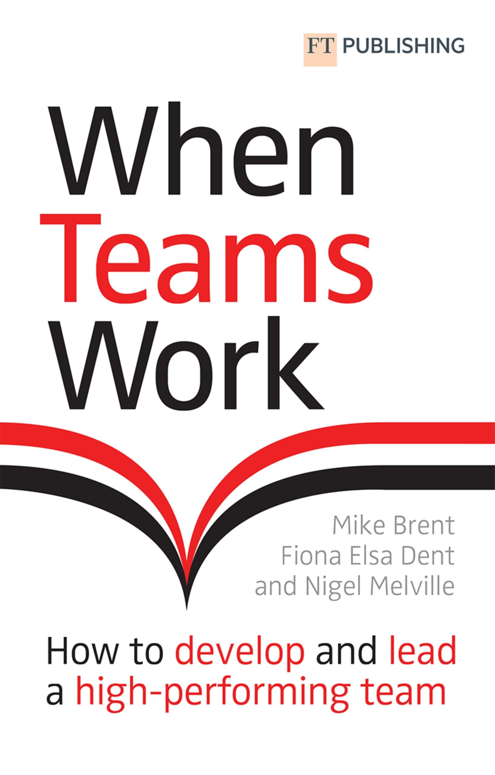 Mike Brent When Teams Work, How To Develop And Lead A High-performing Team