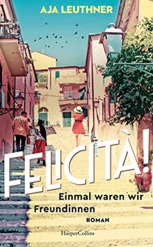 Felicità!: Einmal waren wir Freundinnen | Roman | Zwischen München und Italien – über Freundschaft, Verlust und Familie