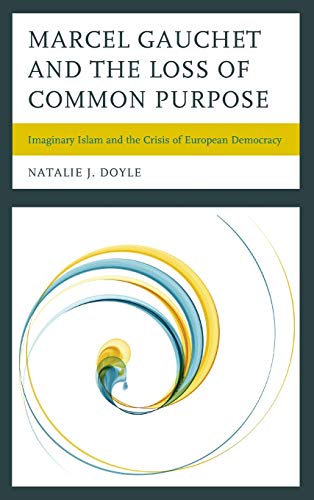 Marcel Gauchet and the Loss of Common Purpose: Imaginary Islam and the Crisis ofEuropean Democracy