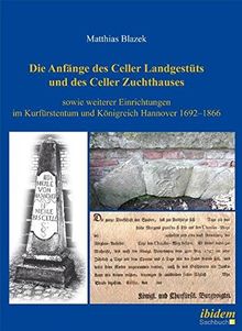 Die Anfänge des Celler Landgestüts und des Celler Zuchthauses sowie weiterer Einrichtungen im Kurfürstentum und Königreich Hannover 16921866