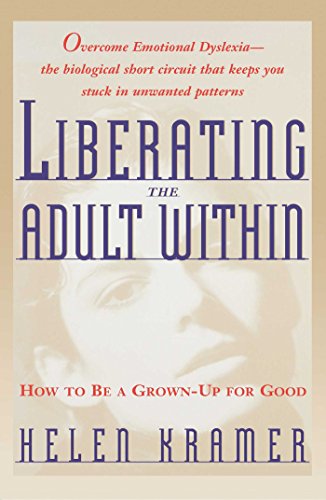 Liberating the Adult Within: How to Be a Grown-Up For Good: Moving from Childish Responses to Authentic Adulthood