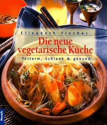 Die neue vegetarische Küche. Fettarm, schlank und gesund. Schlemmen ohne Reue