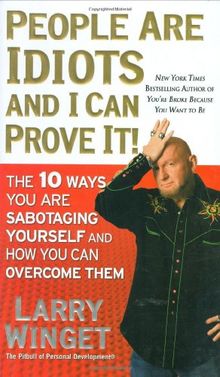 People Are Idiots and I Can Prove It!: The 10 Ways You Are Sabotaging Yourself and How You Can Overcome Them