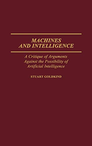 Machines and Intelligence: A Critique of Arguments Against the Possibility of Artificial Intelligence (Contributions to the Studies of Computer Scie)