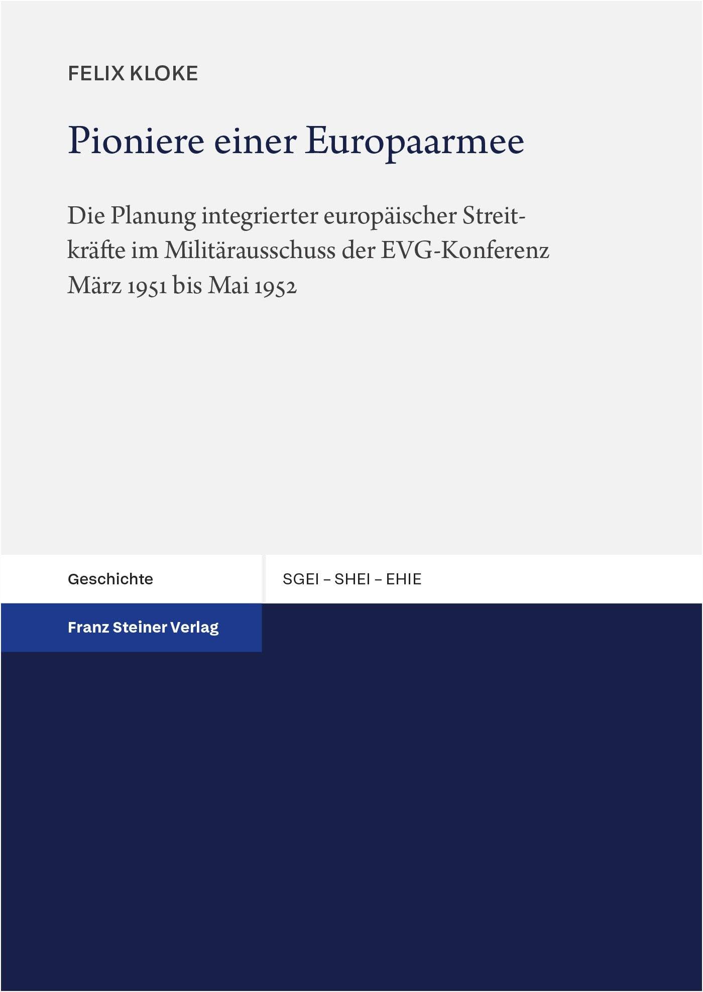 Pioniere einer Europaarmee: Die Planung integrierter europäischer Streitkräfte im Militärausschuss der EVG-Konferenz März 1951 bis Mai 1952 (Studien ... the History of European Integration (SHEI))