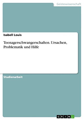 Teenagerschwangerschaften. Ursachen, Problematik und Hilfe
