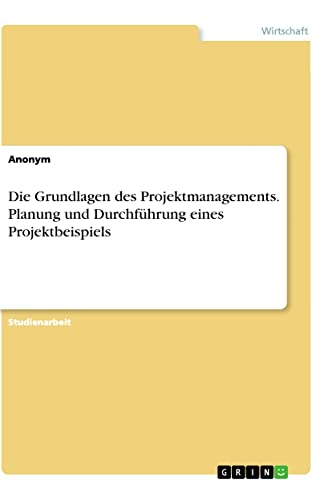 Die Grundlagen des Projektmanagements. Planung und Durchführung eines Projektbeispiels