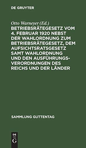 Betriebsrätegesetz vom 4. Februar 1920 nebst der Wahlordnung zum Betriebsrätegesetz, dem Aufsichtsratsgesetz samt Wahlordnung und den ... (Sammlung Guttentag, 138b, Band 138)