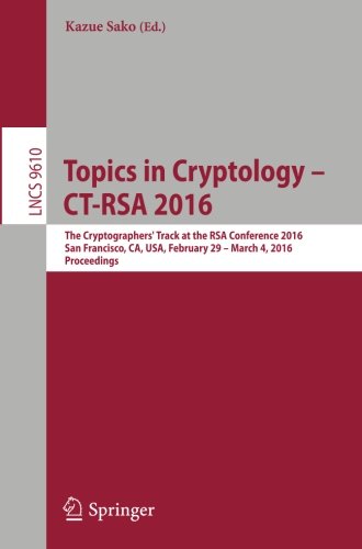Topics in Cryptology - CT-RSA 2016: The Cryptographers' Track at the RSA Conference 2016, San Francisco, CA, USA, February 29 - March 4, 2016, Proceedings (Lecture Notes in Computer Science)
