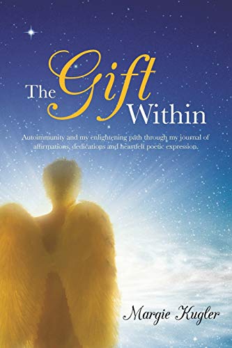 The Gift Within: Autoimmunity and my Enlightening Path Through my Journal of Affirmations, Dedications and Heartfelt Poetic Expression.