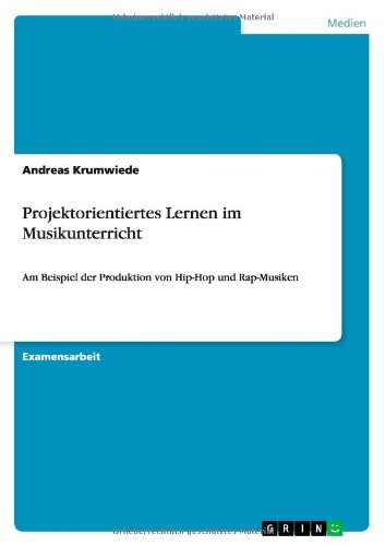 Projektorientiertes Lernen im Musikunterricht: Am Beispiel der Produktion von Hip-Hop und Rap-Musiken