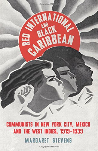 Red International and Black Caribbean: Communists in New York City, Mexico and the West Indies, 1919-1939 (Black Critique)