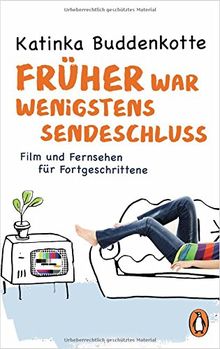 Früher war wenigstens Sendeschluss: Film und Fernsehen für Fortgeschrittene